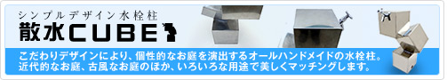 散水CUBE：こだわりデザインにより、個性的なお庭を演出するオールハンドメイドの水栓柱。近代的なお庭、古風なお庭のほか、いろいろな用途で美しくマッチングします。